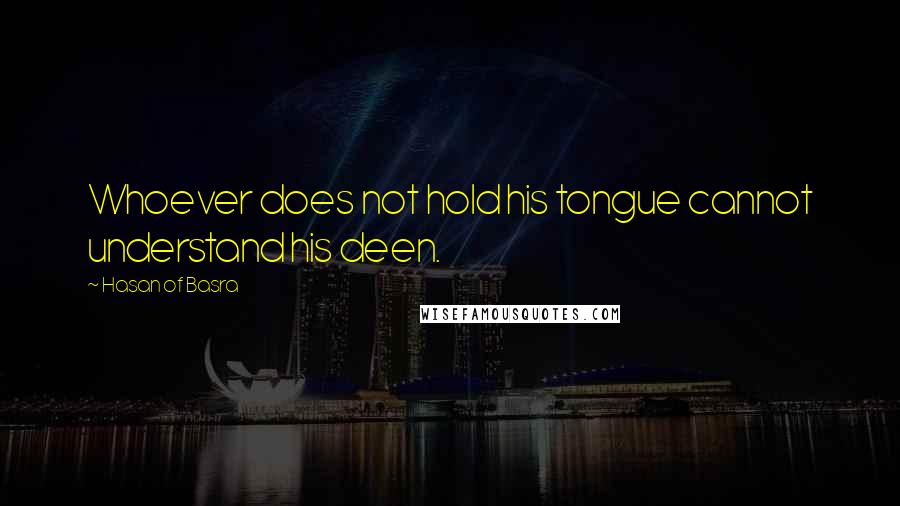 Hasan Of Basra Quotes: Whoever does not hold his tongue cannot understand his deen.