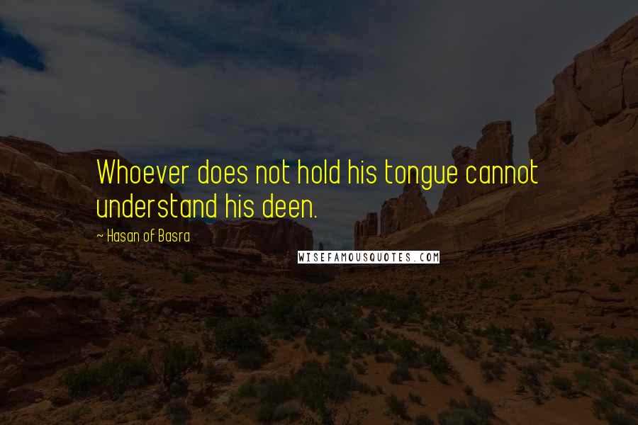 Hasan Of Basra Quotes: Whoever does not hold his tongue cannot understand his deen.