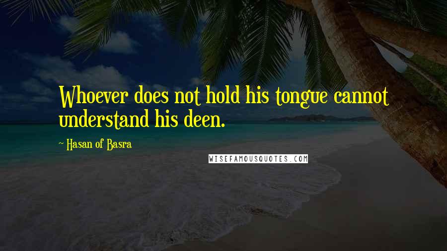 Hasan Of Basra Quotes: Whoever does not hold his tongue cannot understand his deen.