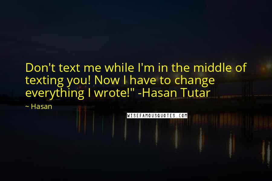 Hasan Quotes: Don't text me while I'm in the middle of texting you! Now I have to change everything I wrote!" -Hasan Tutar