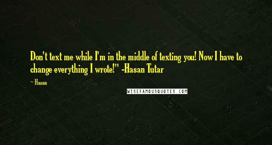 Hasan Quotes: Don't text me while I'm in the middle of texting you! Now I have to change everything I wrote!" -Hasan Tutar