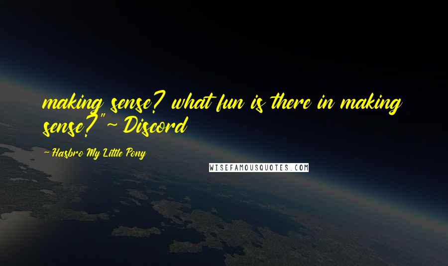 Hasbro My Little Pony Quotes: making sense? what fun is there in making sense?"~ Discord