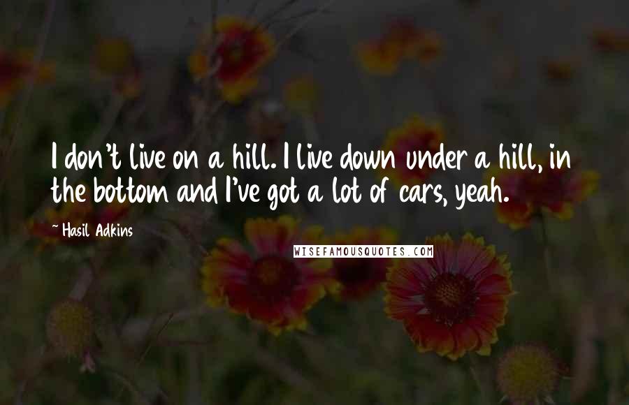 Hasil Adkins Quotes: I don't live on a hill. I live down under a hill, in the bottom and I've got a lot of cars, yeah.