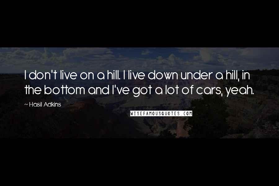 Hasil Adkins Quotes: I don't live on a hill. I live down under a hill, in the bottom and I've got a lot of cars, yeah.