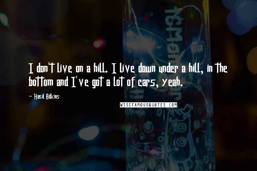 Hasil Adkins Quotes: I don't live on a hill. I live down under a hill, in the bottom and I've got a lot of cars, yeah.