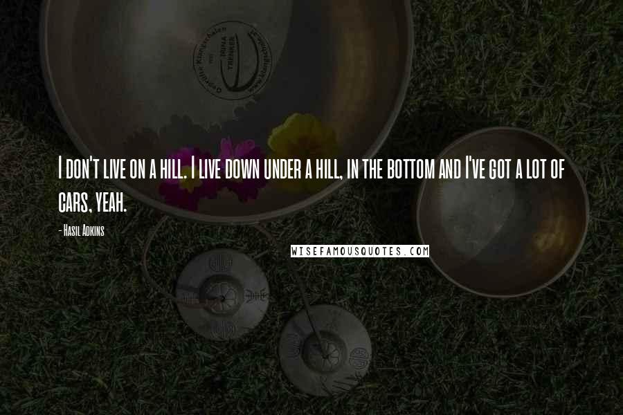 Hasil Adkins Quotes: I don't live on a hill. I live down under a hill, in the bottom and I've got a lot of cars, yeah.