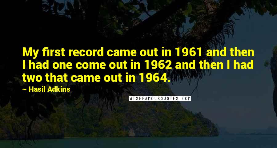 Hasil Adkins Quotes: My first record came out in 1961 and then I had one come out in 1962 and then I had two that came out in 1964.