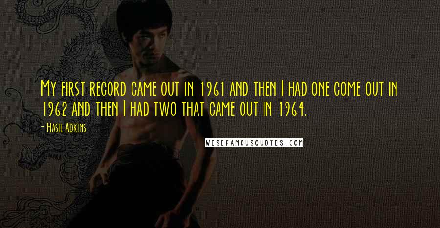 Hasil Adkins Quotes: My first record came out in 1961 and then I had one come out in 1962 and then I had two that came out in 1964.