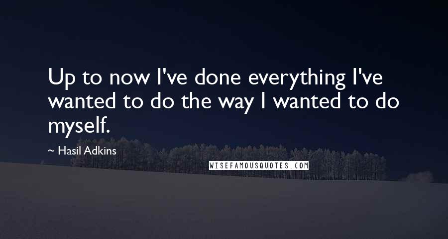 Hasil Adkins Quotes: Up to now I've done everything I've wanted to do the way I wanted to do myself.