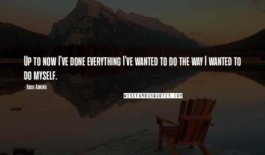 Hasil Adkins Quotes: Up to now I've done everything I've wanted to do the way I wanted to do myself.