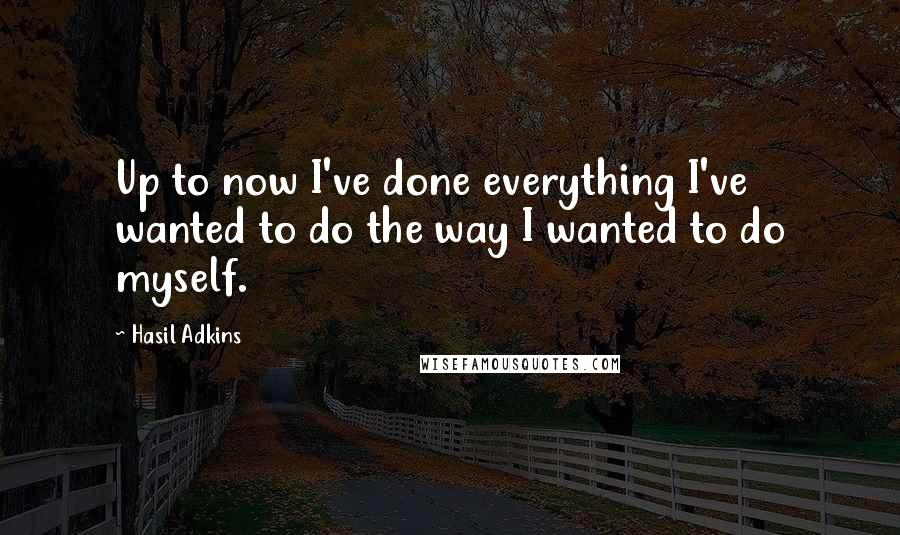 Hasil Adkins Quotes: Up to now I've done everything I've wanted to do the way I wanted to do myself.