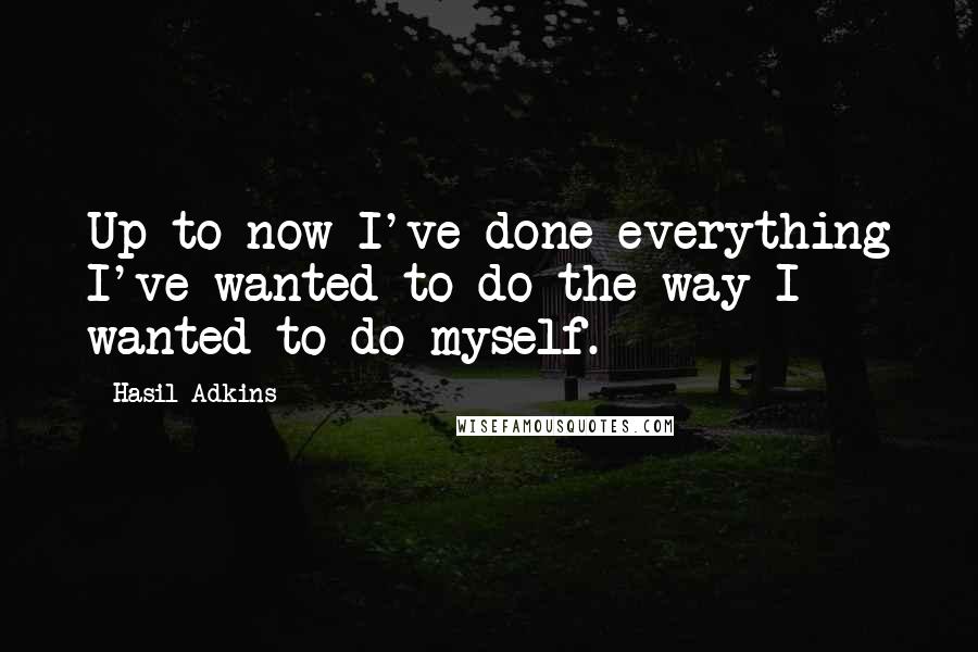 Hasil Adkins Quotes: Up to now I've done everything I've wanted to do the way I wanted to do myself.