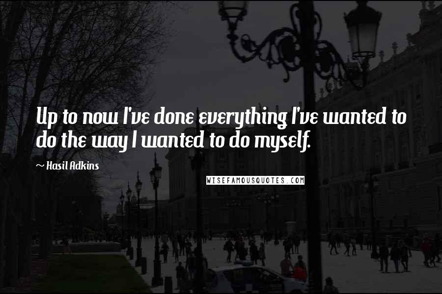 Hasil Adkins Quotes: Up to now I've done everything I've wanted to do the way I wanted to do myself.