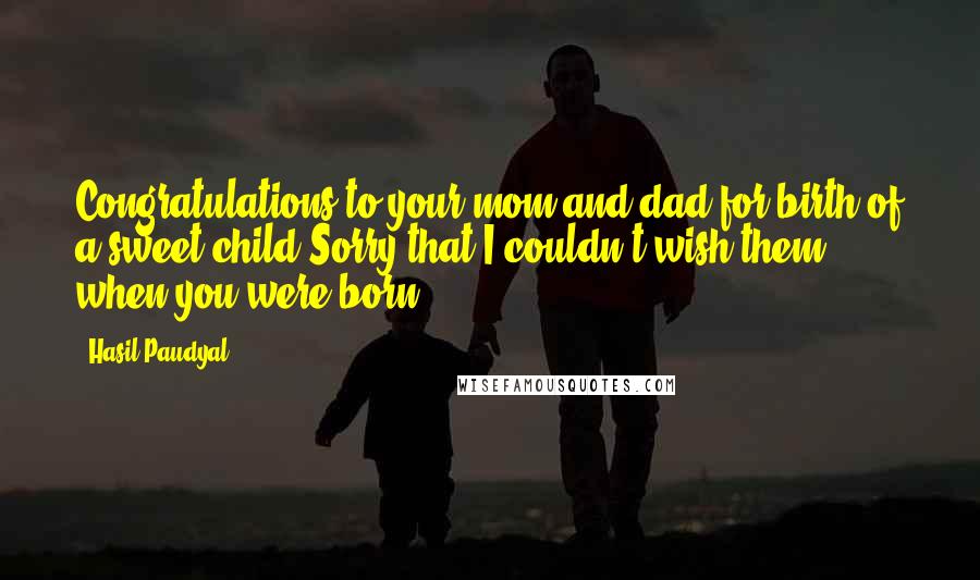 Hasil Paudyal Quotes: Congratulations to your mom and dad for birth of a sweet child!Sorry that I couldn't wish them when you were born.