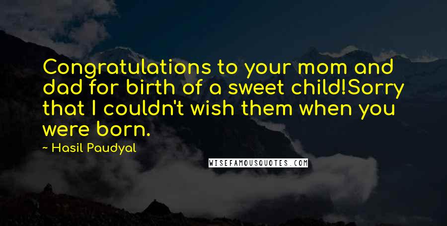 Hasil Paudyal Quotes: Congratulations to your mom and dad for birth of a sweet child!Sorry that I couldn't wish them when you were born.