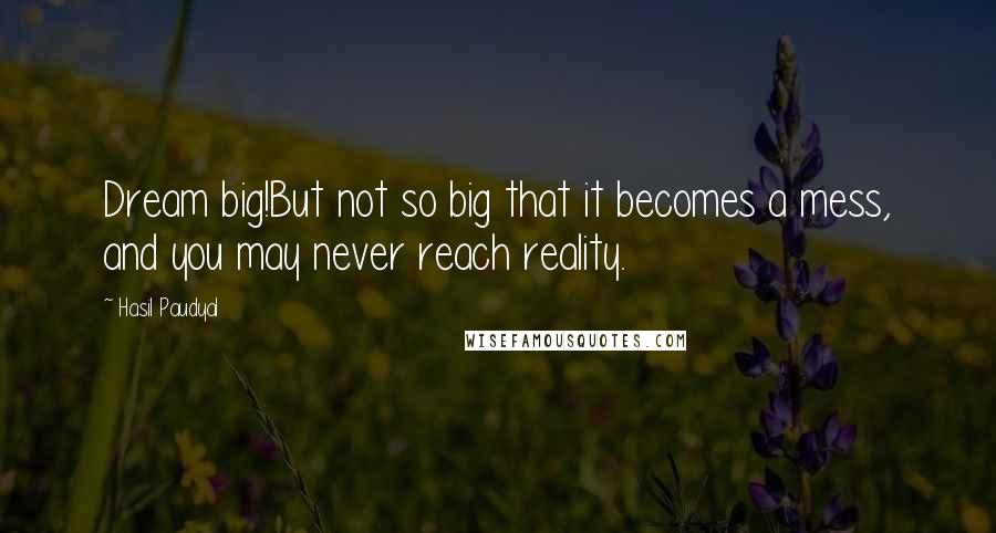 Hasil Paudyal Quotes: Dream big!But not so big that it becomes a mess, and you may never reach reality.