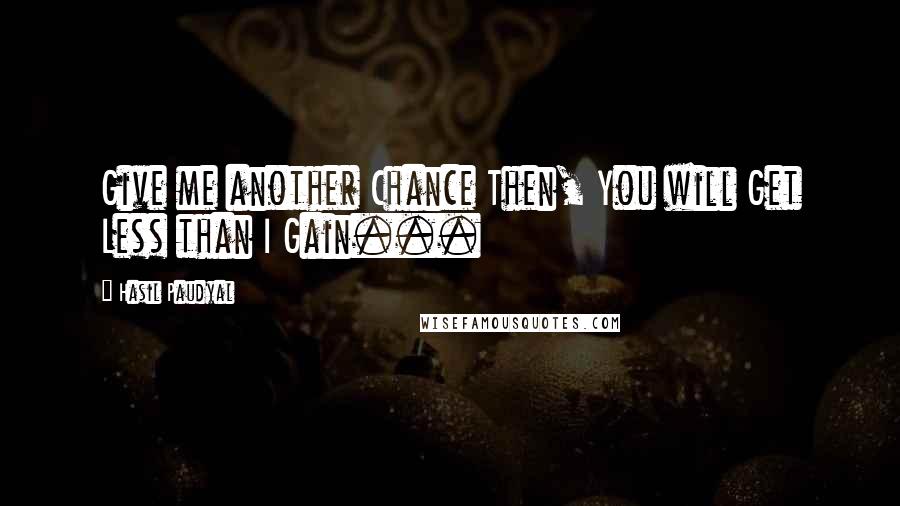 Hasil Paudyal Quotes: Give me another Chance Then, You will Get Less than I Gain...