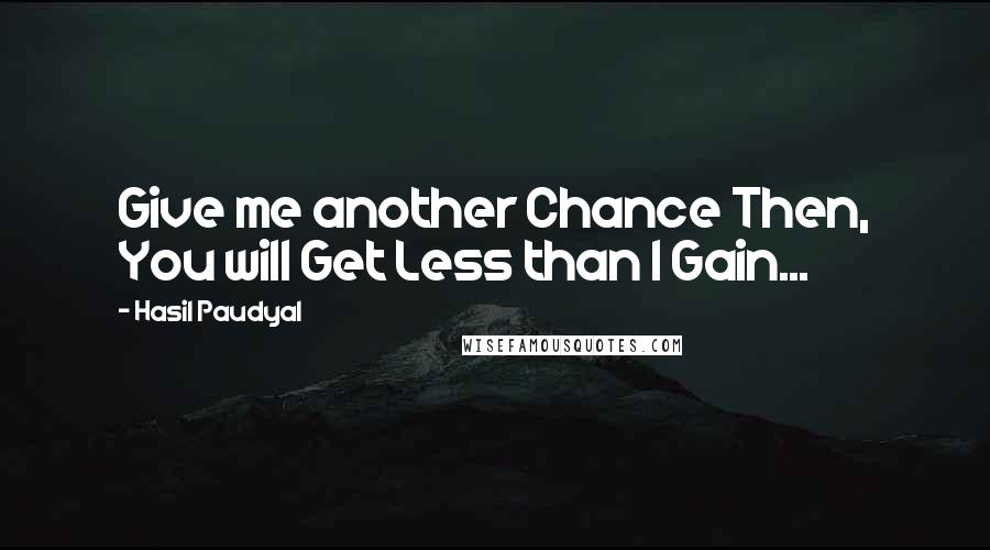 Hasil Paudyal Quotes: Give me another Chance Then, You will Get Less than I Gain...