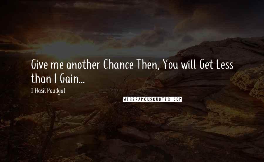 Hasil Paudyal Quotes: Give me another Chance Then, You will Get Less than I Gain...
