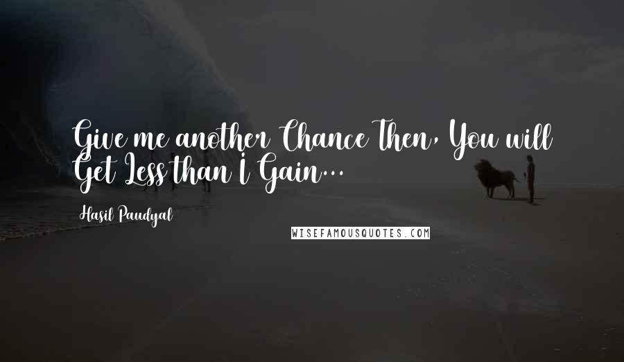 Hasil Paudyal Quotes: Give me another Chance Then, You will Get Less than I Gain...