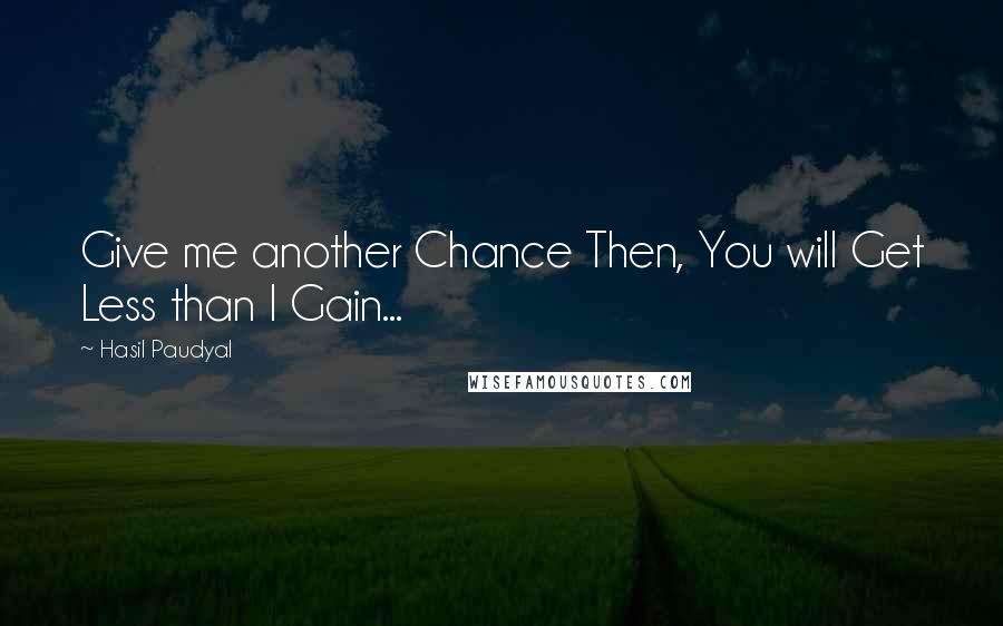 Hasil Paudyal Quotes: Give me another Chance Then, You will Get Less than I Gain...