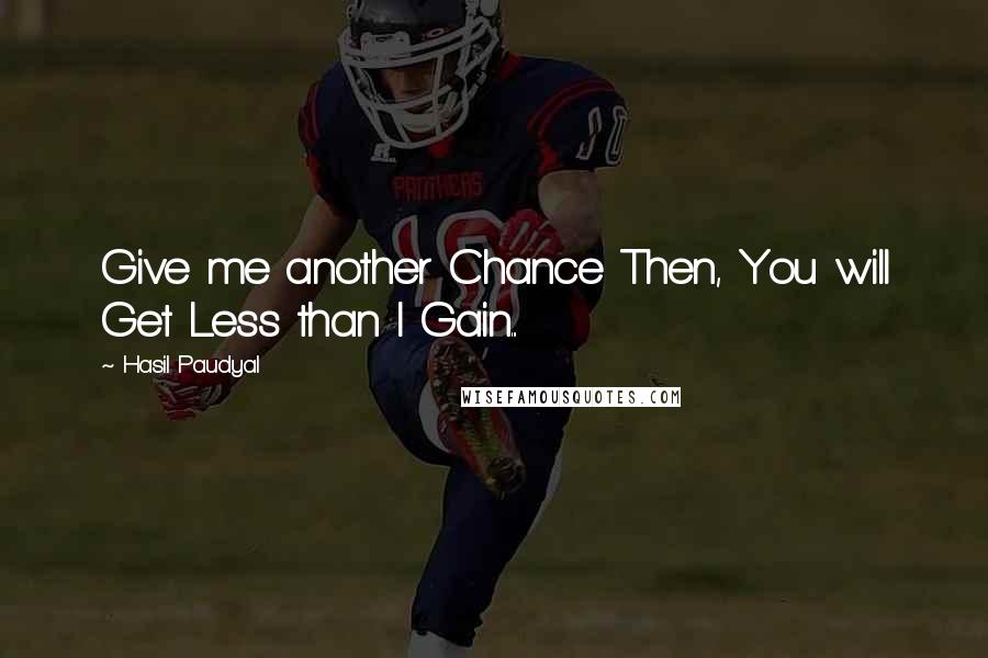 Hasil Paudyal Quotes: Give me another Chance Then, You will Get Less than I Gain...