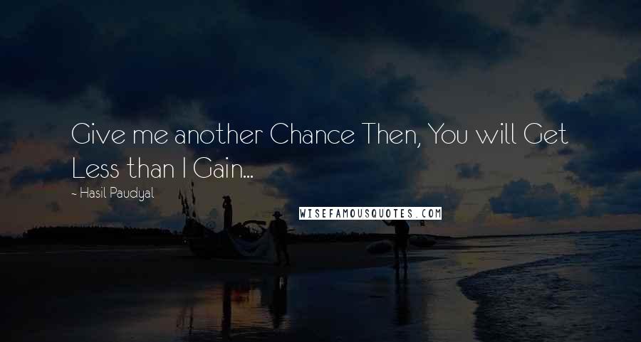 Hasil Paudyal Quotes: Give me another Chance Then, You will Get Less than I Gain...