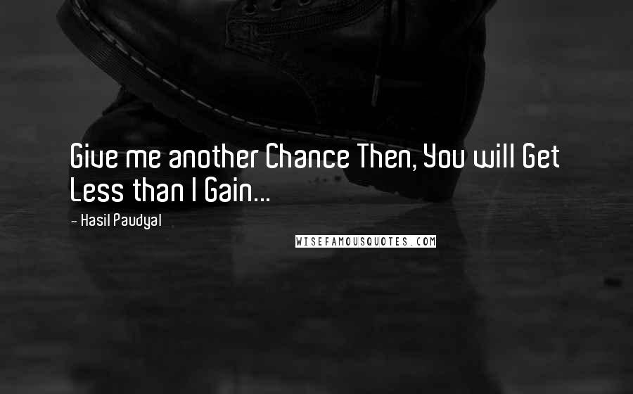 Hasil Paudyal Quotes: Give me another Chance Then, You will Get Less than I Gain...
