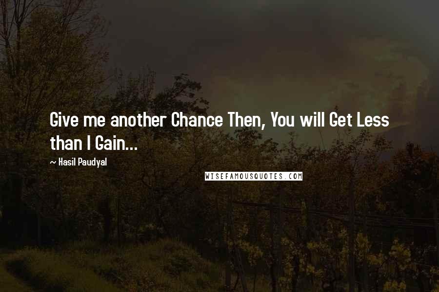 Hasil Paudyal Quotes: Give me another Chance Then, You will Get Less than I Gain...