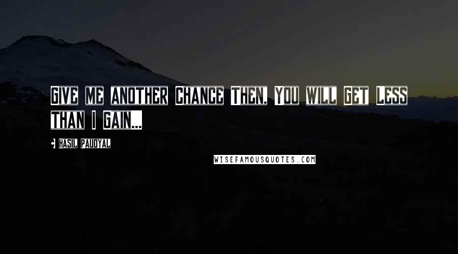 Hasil Paudyal Quotes: Give me another Chance Then, You will Get Less than I Gain...