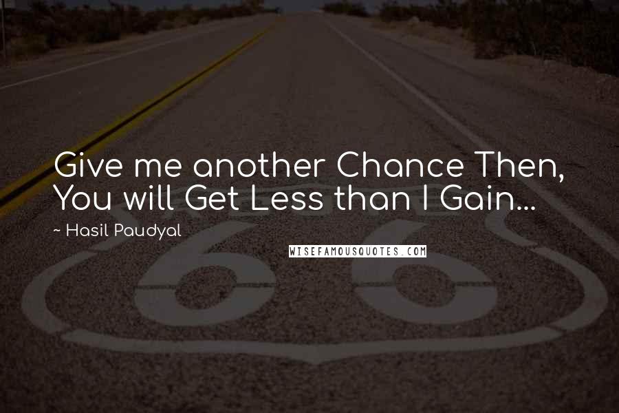 Hasil Paudyal Quotes: Give me another Chance Then, You will Get Less than I Gain...