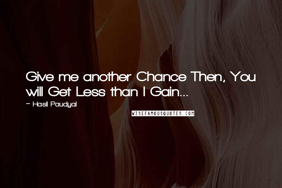 Hasil Paudyal Quotes: Give me another Chance Then, You will Get Less than I Gain...
