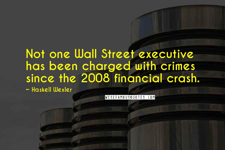 Haskell Wexler Quotes: Not one Wall Street executive has been charged with crimes since the 2008 financial crash.