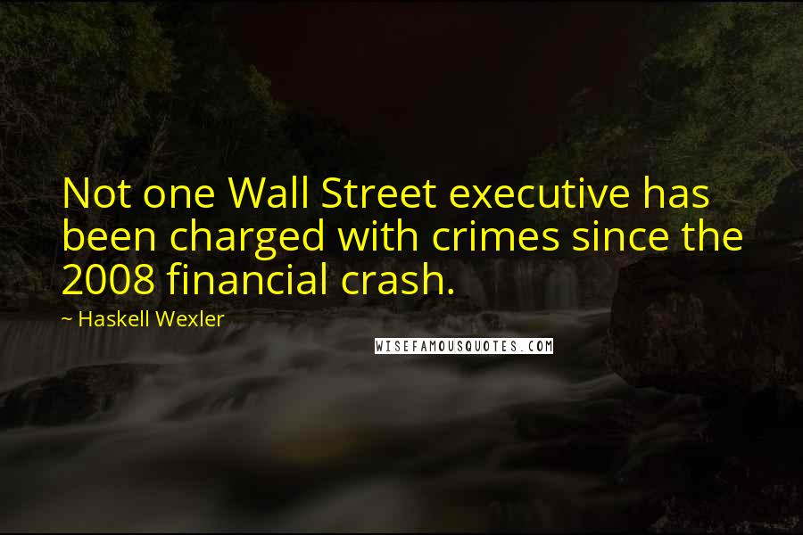 Haskell Wexler Quotes: Not one Wall Street executive has been charged with crimes since the 2008 financial crash.