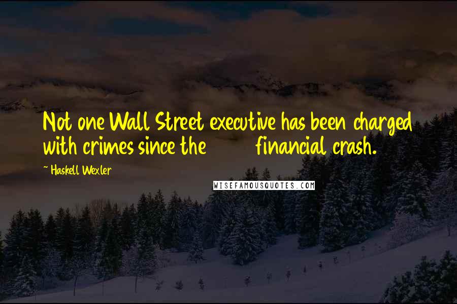 Haskell Wexler Quotes: Not one Wall Street executive has been charged with crimes since the 2008 financial crash.