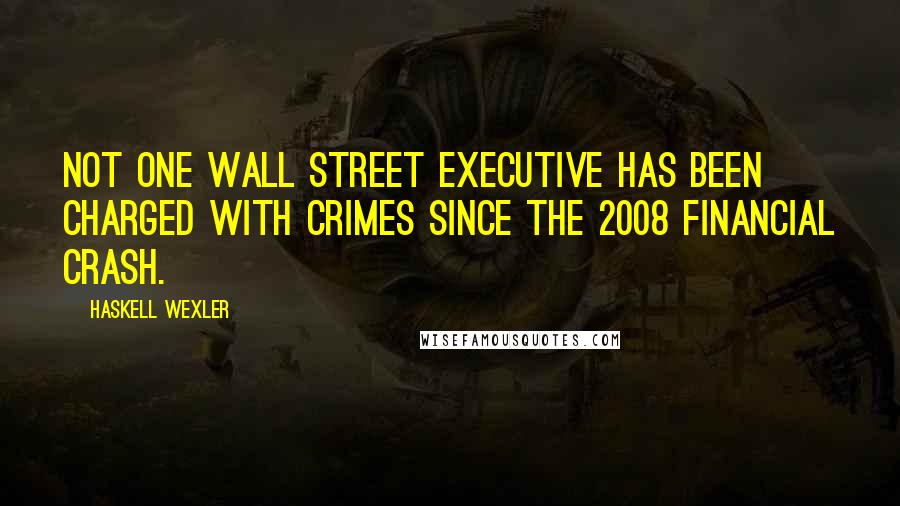 Haskell Wexler Quotes: Not one Wall Street executive has been charged with crimes since the 2008 financial crash.