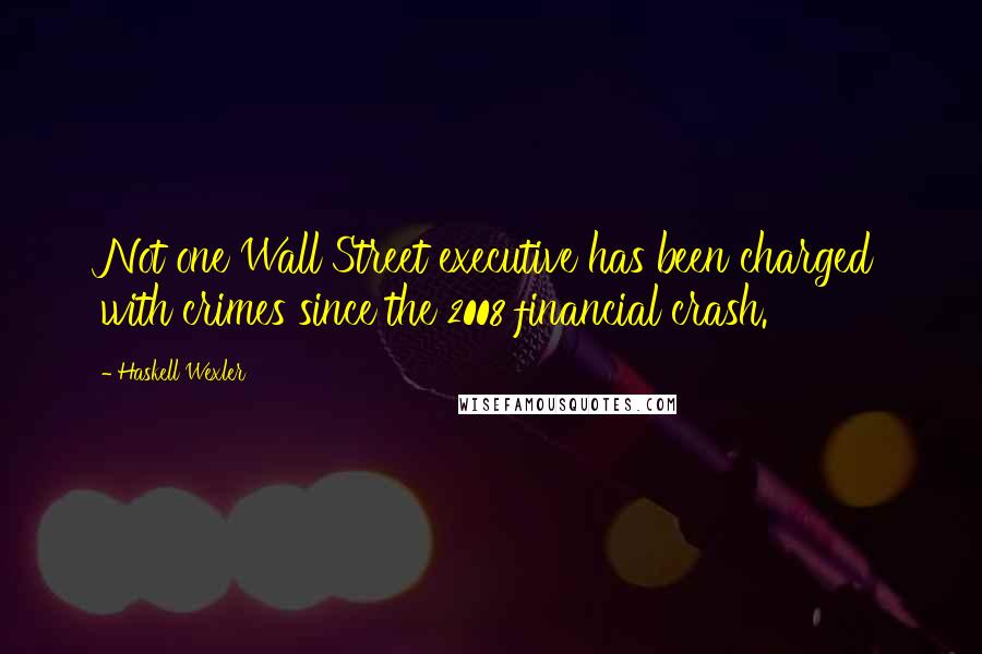 Haskell Wexler Quotes: Not one Wall Street executive has been charged with crimes since the 2008 financial crash.