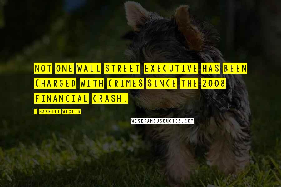 Haskell Wexler Quotes: Not one Wall Street executive has been charged with crimes since the 2008 financial crash.