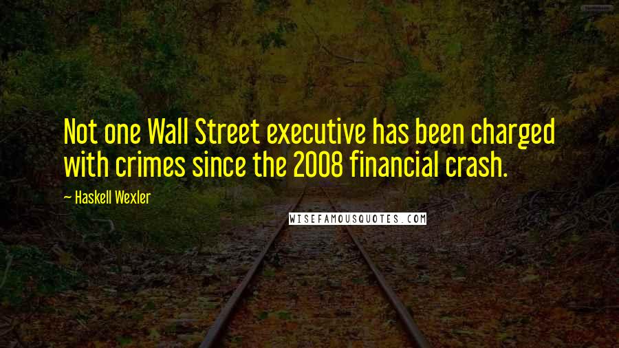 Haskell Wexler Quotes: Not one Wall Street executive has been charged with crimes since the 2008 financial crash.