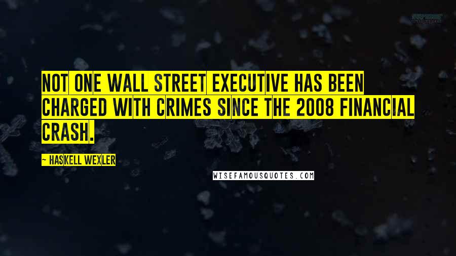 Haskell Wexler Quotes: Not one Wall Street executive has been charged with crimes since the 2008 financial crash.