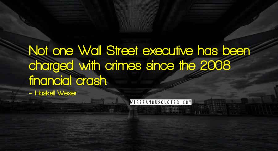 Haskell Wexler Quotes: Not one Wall Street executive has been charged with crimes since the 2008 financial crash.