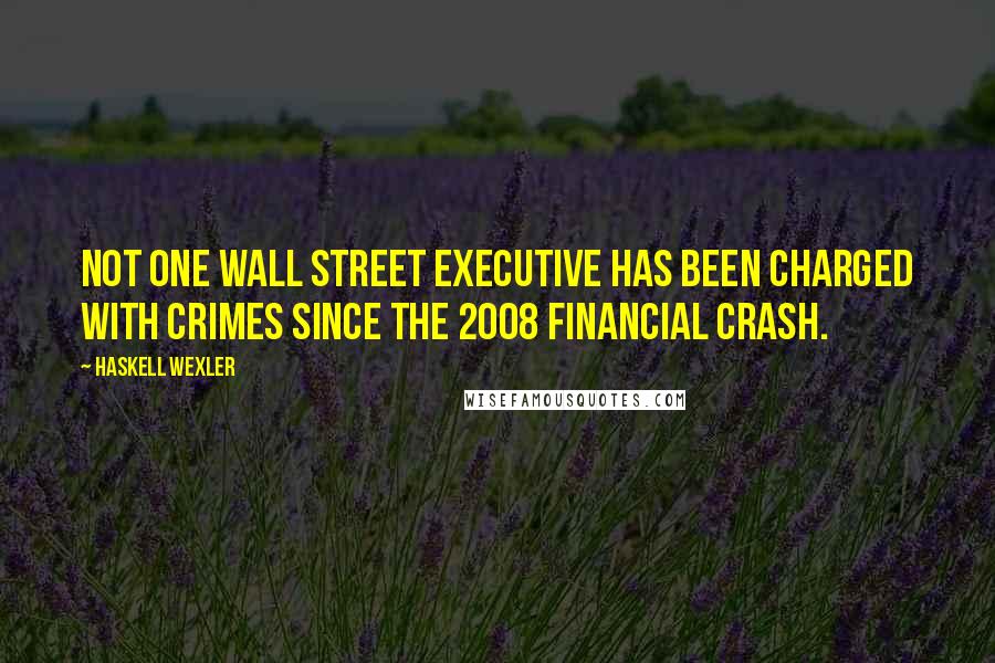 Haskell Wexler Quotes: Not one Wall Street executive has been charged with crimes since the 2008 financial crash.