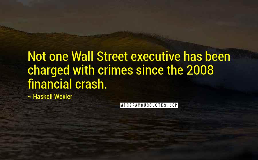 Haskell Wexler Quotes: Not one Wall Street executive has been charged with crimes since the 2008 financial crash.