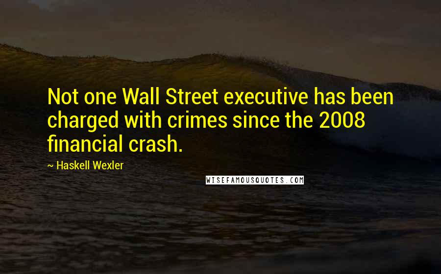 Haskell Wexler Quotes: Not one Wall Street executive has been charged with crimes since the 2008 financial crash.