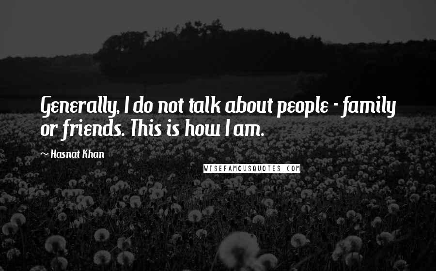 Hasnat Khan Quotes: Generally, I do not talk about people - family or friends. This is how I am.