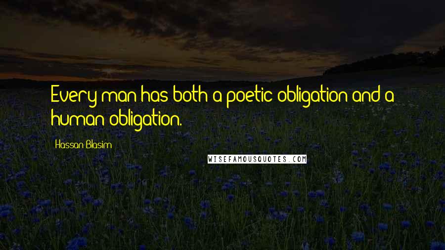 Hassan Blasim Quotes: Every man has both a poetic obligation and a human obligation.