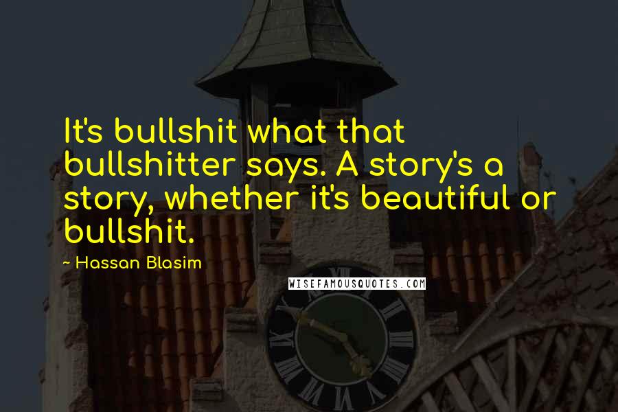 Hassan Blasim Quotes: It's bullshit what that bullshitter says. A story's a story, whether it's beautiful or bullshit.