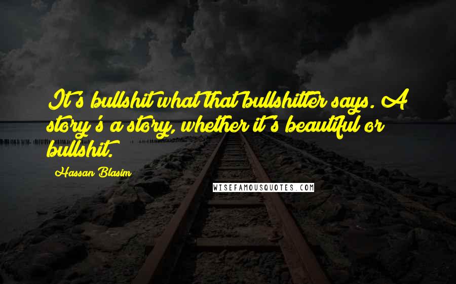 Hassan Blasim Quotes: It's bullshit what that bullshitter says. A story's a story, whether it's beautiful or bullshit.