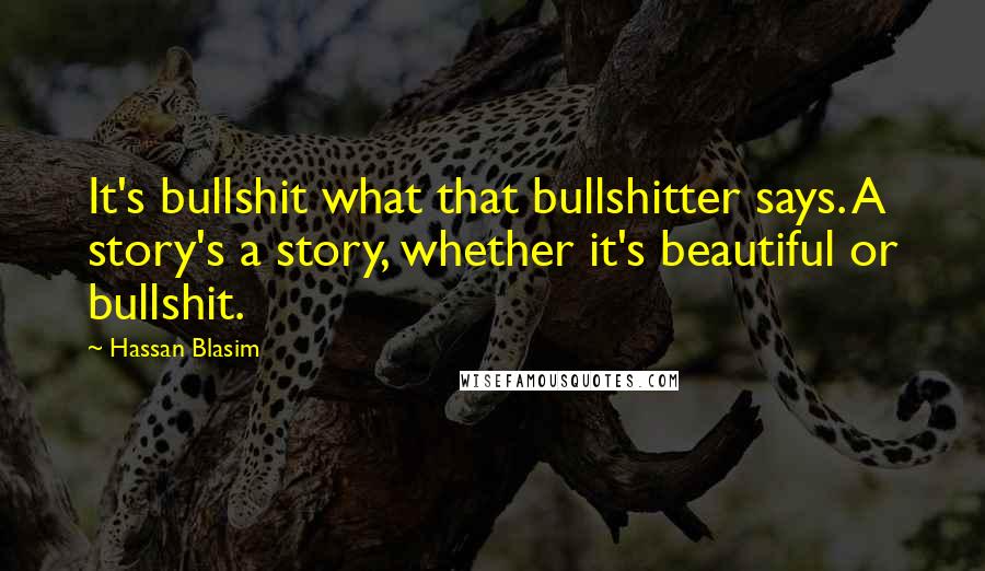 Hassan Blasim Quotes: It's bullshit what that bullshitter says. A story's a story, whether it's beautiful or bullshit.