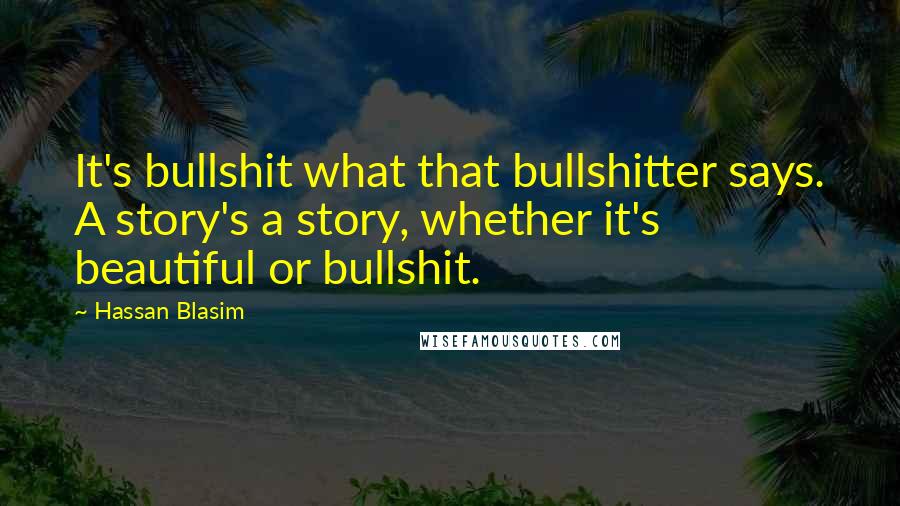 Hassan Blasim Quotes: It's bullshit what that bullshitter says. A story's a story, whether it's beautiful or bullshit.